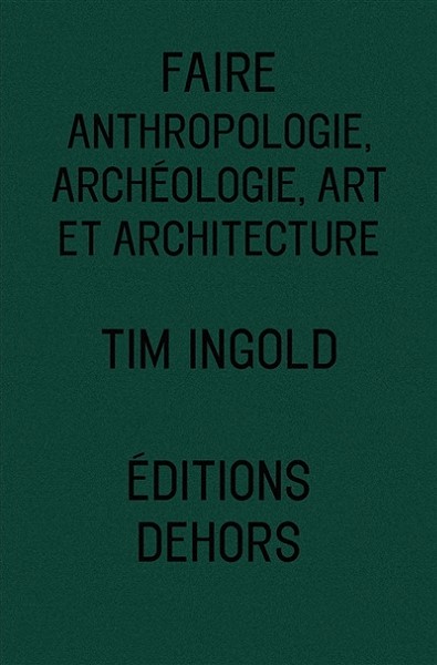 Tim Ingold, Faire anthropologie, archéologie, art et architecture