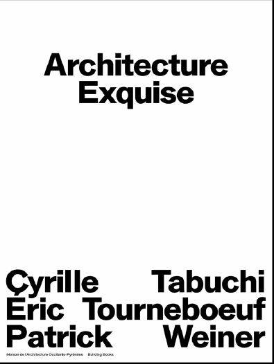 Cyrille Weiner, Eric Tabuchi, Patrick Tourneboeuf, Architecture Exquise