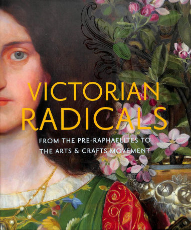 , Victorian RadicalsFrom the Pre-Raphaelites to the Arts & Crafts movement