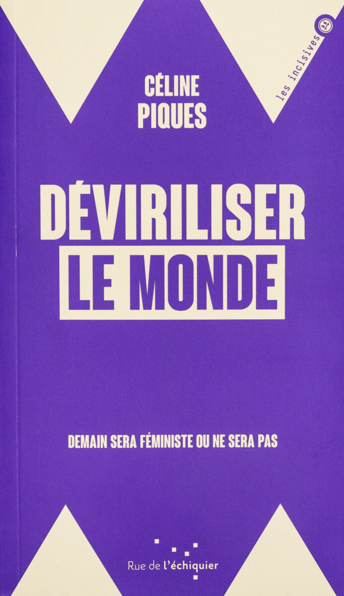 Céline Piques, Déviriliser le monde: Demain sera féministe ou ne sera pas